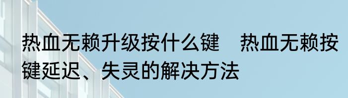 热血无赖升级按什么键　热血无赖按键延迟、失灵的解决方法