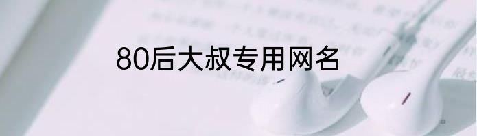 80后大叔专用网名
