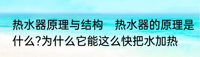 热水器原理与结构　热水器的原理是什么?为什么它能这么快把水加热
