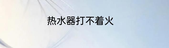 热水器打不着火