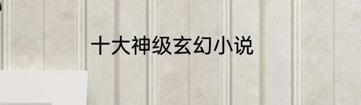 十大神级玄幻小说