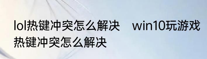 lol热键冲突怎么解决　win10玩游戏热键冲突怎么解决