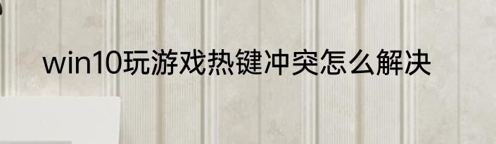 win10玩游戏热键冲突怎么解决
