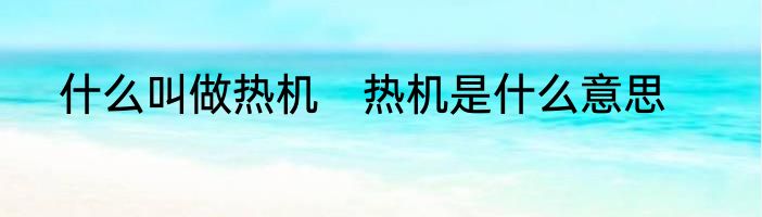 什么叫做热机　热机是什么意思