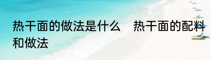 热干面的做法是什么　热干面的配料和做法