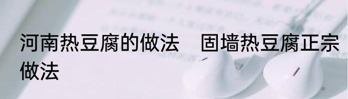 河南热豆腐的做法　固墙热豆腐正宗做法