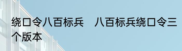 绕口令八百标兵　八百标兵绕口令三个版本