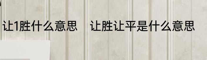 让1胜什么意思　让胜让平是什么意思