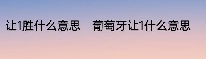 让1胜什么意思　葡萄牙让1什么意思
