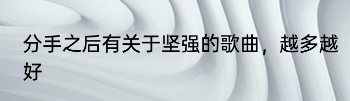 分手之后有关于坚强的歌曲，越多越好