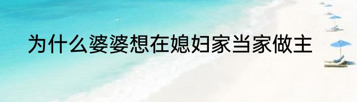 为什么婆婆想在媳妇家当家做主