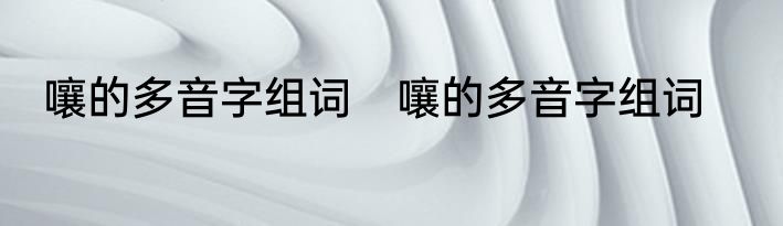 嚷的多音字组词　嚷的多音字组词