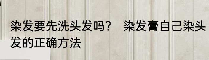 染发要先洗头发吗?　染发膏自己染头发的正确方法