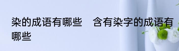 染的成语有哪些　含有染字的成语有哪些