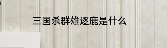 三国杀群雄逐鹿是什么