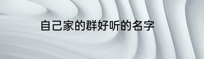 自己家的群好听的名字