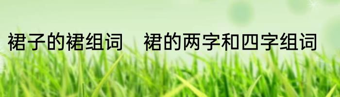 裙子的裙组词　裙的两字和四字组词