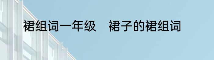裙组词一年级　裙子的裙组词