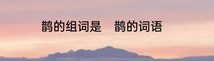 鹊的组词是　鹊的词语