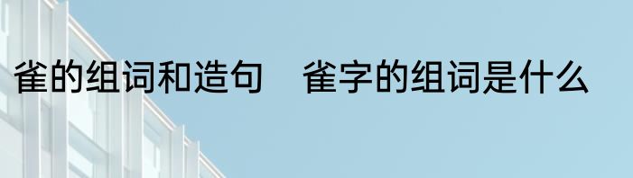 雀的组词和造句　雀字的组词是什么