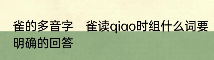 雀的多音字　雀读qiao时组什么词要明确的回答