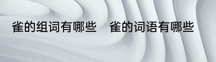 雀的组词有哪些　雀的词语有哪些