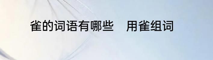 雀的词语有哪些　用雀组词
