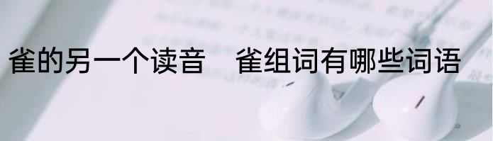 雀的另一个读音　雀组词有哪些词语