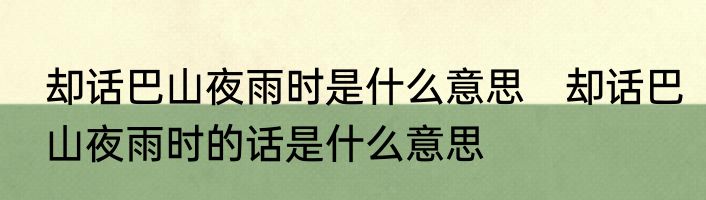 却话巴山夜雨时是什么意思　却话巴山夜雨时的话是什么意思