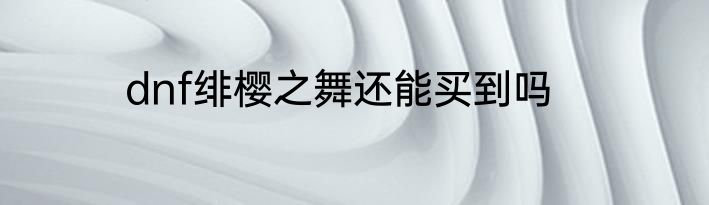 dnf绯樱之舞还能买到吗