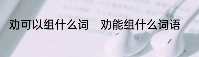 劝可以组什么词　劝能组什么词语