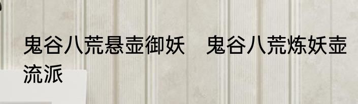 鬼谷八荒悬壶御妖　鬼谷八荒炼妖壶流派