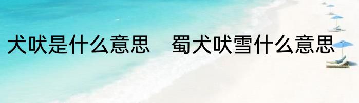 犬吠是什么意思　蜀犬吠雪什么意思