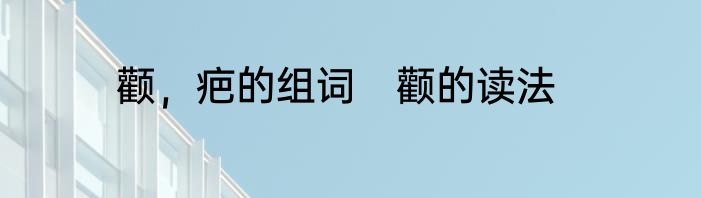颧，疤的组词　颧的读法