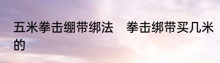 五米拳击绷带绑法　拳击绑带买几米的
