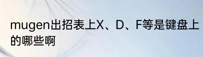 mugen出招表上X、D、F等是键盘上的哪些啊