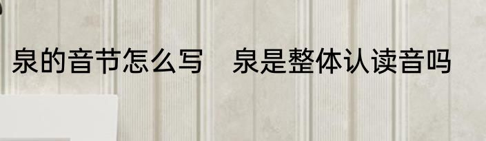 泉的音节怎么写　泉是整体认读音吗