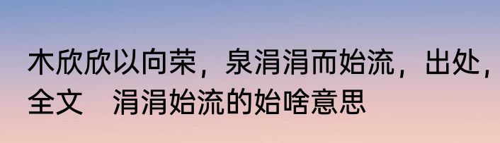 木欣欣以向荣，泉涓涓而始流，出处，全文　涓涓始流的始啥意思