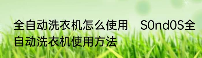 全自动洗衣机怎么使用　S0nd0S全自动洗衣机使用方法