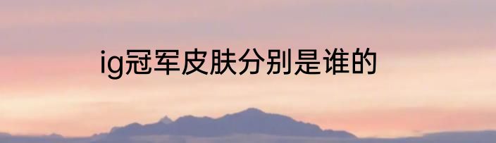 ig冠军皮肤分别是谁的