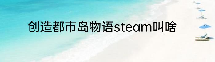 创造都市岛物语steam叫啥