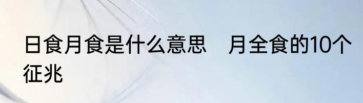 日食月食是什么意思　月全食的10个征兆