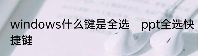 windows什么键是全选　ppt全选快捷键