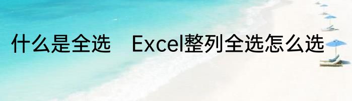 什么是全选　Excel整列全选怎么选