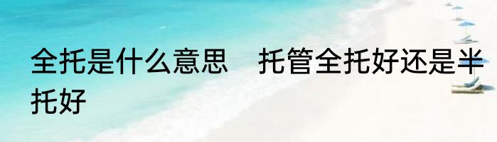 全托是什么意思　托管全托好还是半托好