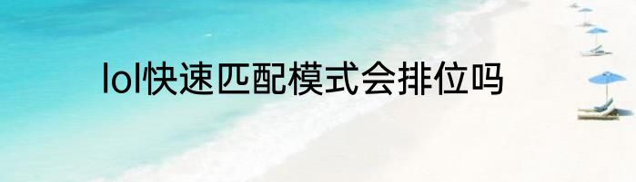 lol快速匹配模式会排位吗