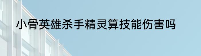 小骨英雄杀手精灵算技能伤害吗