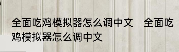 全面吃鸡模拟器怎么调中文　全面吃鸡模拟器怎么调中文