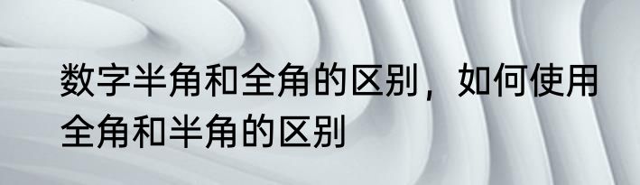 数字半角和全角的区别，如何使用　全角和半角的区别