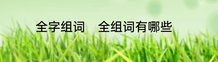 全字组词　全组词有哪些
